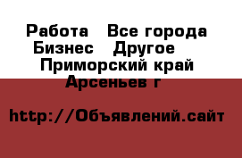 Работа - Все города Бизнес » Другое   . Приморский край,Арсеньев г.